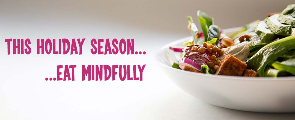 THIS HOLIDAY SEASON - EAT MINDFULLY